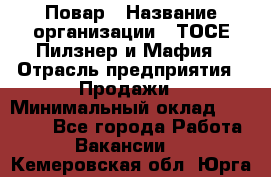 Повар › Название организации ­ ТОСЕ Пилзнер и Мафия › Отрасль предприятия ­ Продажи › Минимальный оклад ­ 20 000 - Все города Работа » Вакансии   . Кемеровская обл.,Юрга г.